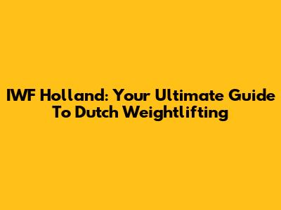 IWF Holland: Your Ultimate Guide To Dutch Weightlifting