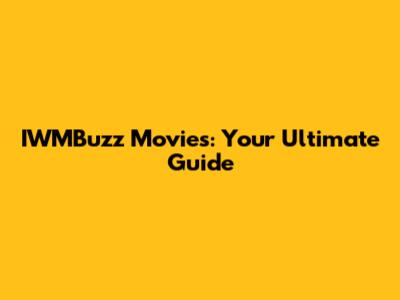 IWMBuzz Movies: Your Ultimate Guide