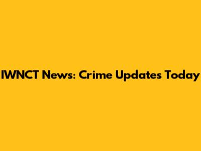 IWNCT News: Crime Updates Today