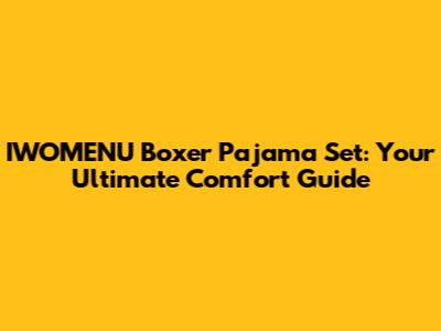 IWOMENU Boxer Pajama Set: Your Ultimate Comfort Guide