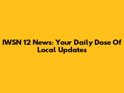 IWSN 12 News: Your Daily Dose Of Local Updates