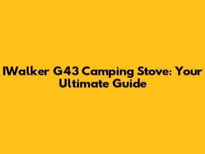 IWalker G43 Camping Stove: Your Ultimate Guide