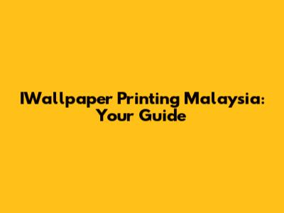 IWallpaper Printing Malaysia: Your Guide