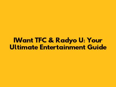 IWant TFC & Radyo U: Your Ultimate Entertainment Guide