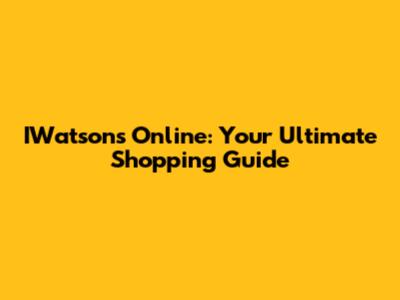 IWatsons Online: Your Ultimate Shopping Guide