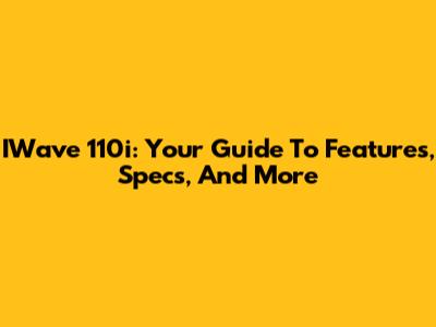 IWave 110i: Your Guide To Features, Specs, And More
