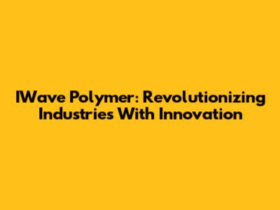 IWave Polymer: Revolutionizing Industries With Innovation
