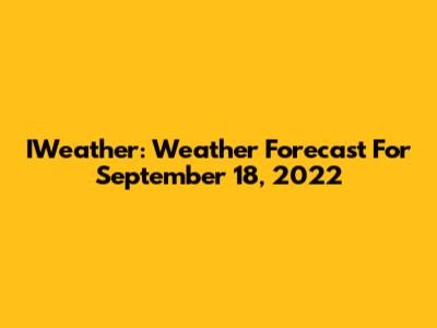 IWeather: Weather Forecast For September 18, 2022
