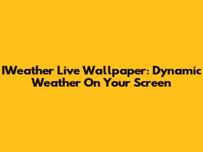 IWeather Live Wallpaper: Dynamic Weather On Your Screen