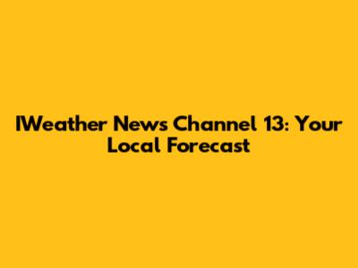 IWeather News Channel 13: Your Local Forecast