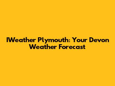 IWeather Plymouth: Your Devon Weather Forecast