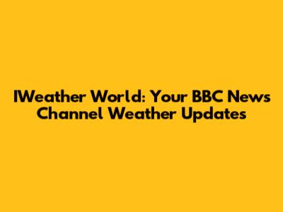 IWeather World: Your BBC News Channel Weather Updates