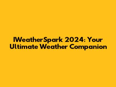 IWeatherSpark 2024: Your Ultimate Weather Companion