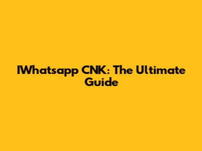 IWhatsapp CNK: The Ultimate Guide