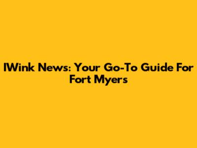 IWink News: Your Go-To Guide For Fort Myers