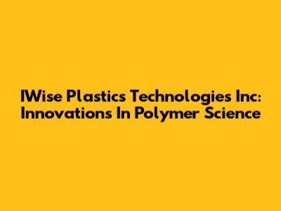 IWise Plastics Technologies Inc: Innovations In Polymer Science
