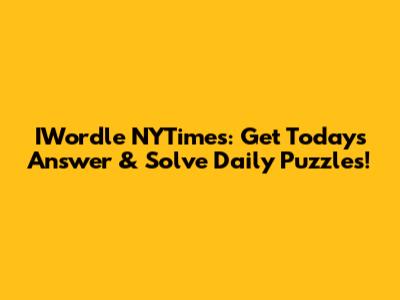 IWordle NYTimes: Get Today's Answer & Solve Daily Puzzles!