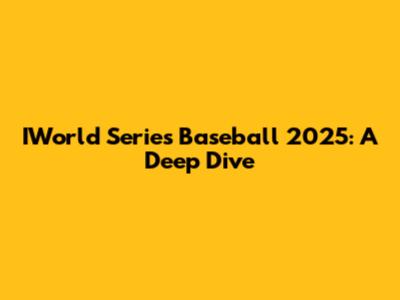 IWorld Series Baseball 2025: A Deep Dive