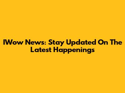 IWow News: Stay Updated On The Latest Happenings