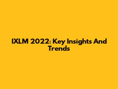 IXLM 2022: Key Insights And Trends