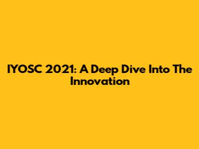 IYOSC 2021: A Deep Dive Into The Innovation