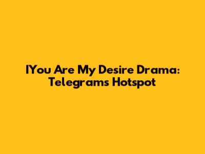 IYou Are My Desire Drama: Telegram's Hotspot