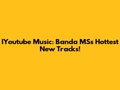 IYoutube Music: Banda MS's Hottest New Tracks!