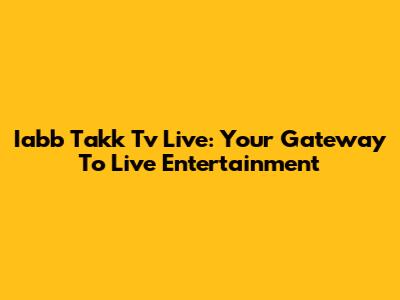 Iabb Takk Tv Live: Your Gateway To Live Entertainment