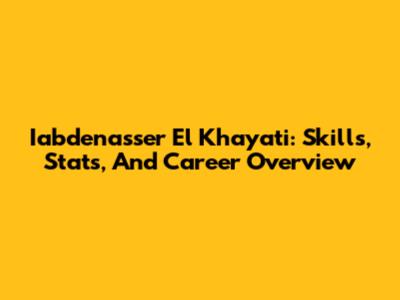 Iabdenasser El Khayati: Skills, Stats, And Career Overview