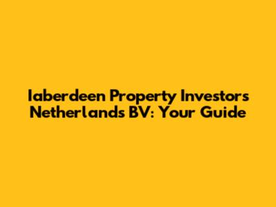 Iaberdeen Property Investors Netherlands BV: Your Guide