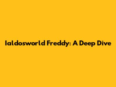 Ialdosworld Freddy: A Deep Dive