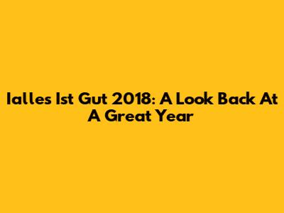 Ialles Ist Gut 2018: A Look Back At A Great Year