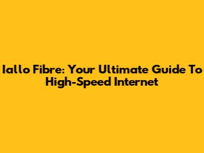 Iallo Fibre: Your Ultimate Guide To High-Speed Internet