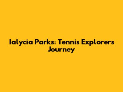 Ialycia Parks: Tennis Explorer's Journey
