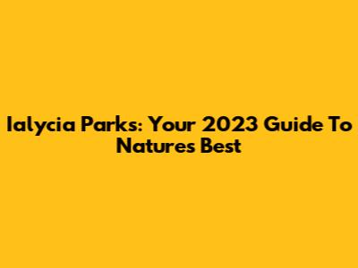 Ialycia Parks: Your 2023 Guide To Nature's Best