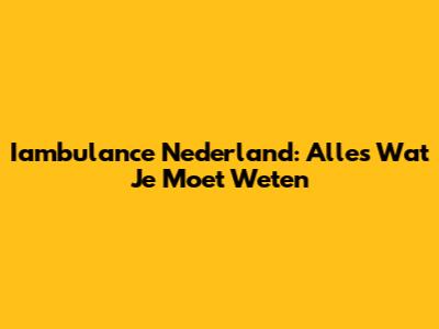 Iambulance Nederland: Alles Wat Je Moet Weten