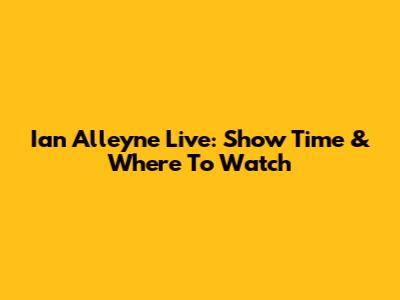 Ian Alleyne Live: Show Time & Where To Watch