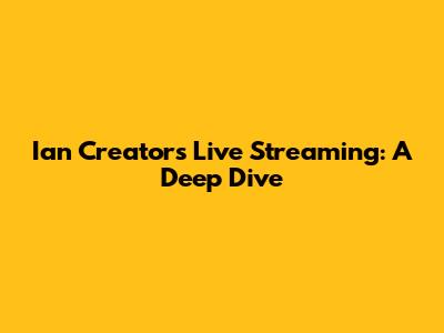 Ian Creator's Live Streaming: A Deep Dive