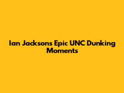 Ian Jackson's Epic UNC Dunking Moments