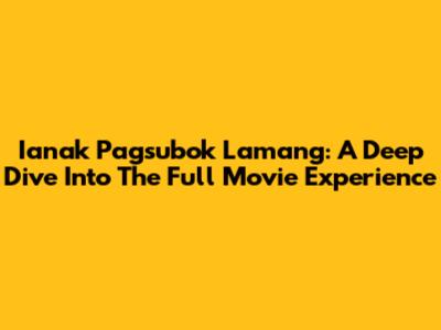 Ianak Pagsubok Lamang: A Deep Dive Into The Full Movie Experience