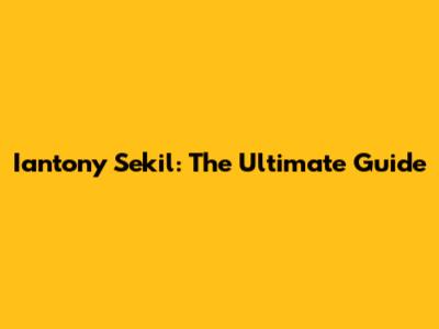 Iantony Sekil: The Ultimate Guide