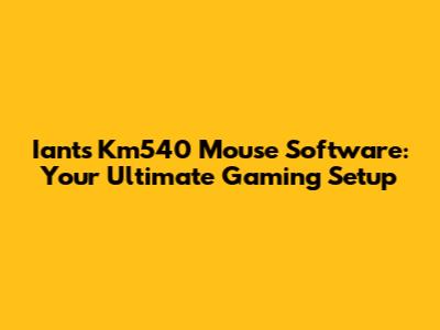 Iants Km540 Mouse Software: Your Ultimate Gaming Setup