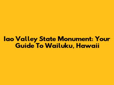 Iao Valley State Monument: Your Guide To Wailuku, Hawaii