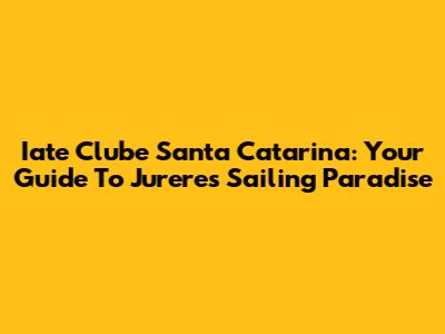 Iate Clube Santa Catarina: Your Guide To Jurere's Sailing Paradise