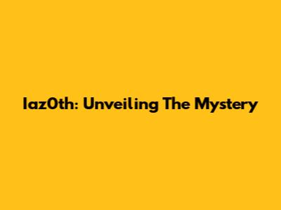 Iaz0th: Unveiling The Mystery