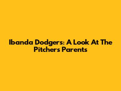 Ibanda Dodgers: A Look At The Pitcher's Parents