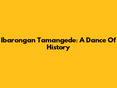 Ibarongan Tamangede: A Dance Of History