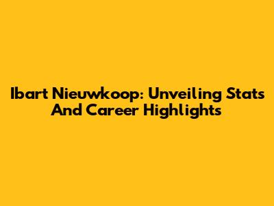 Ibart Nieuwkoop: Unveiling Stats And Career Highlights