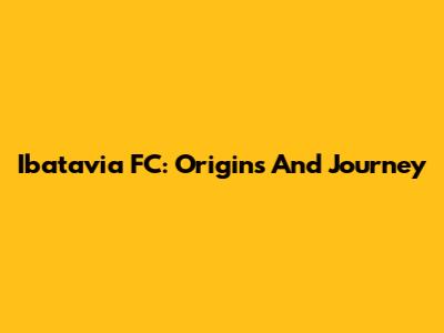 Ibatavia FC: Origins And Journey