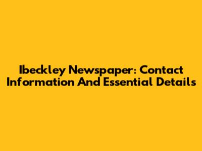 Ibeckley Newspaper: Contact Information And Essential Details
